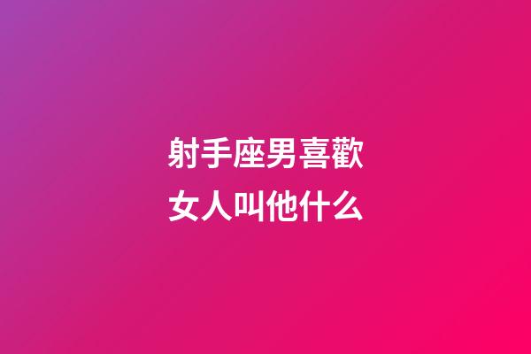 射手座男喜歡女人叫他什么