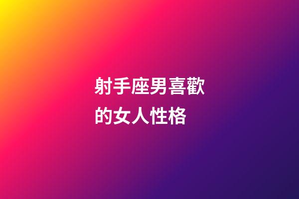 射手座男喜歡的女人性格-第1張-星座運勢-玄機派