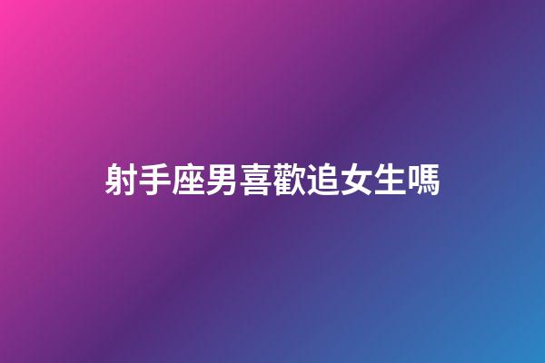 射手座男喜歡追女生嗎-第1張-星座運勢-玄機派