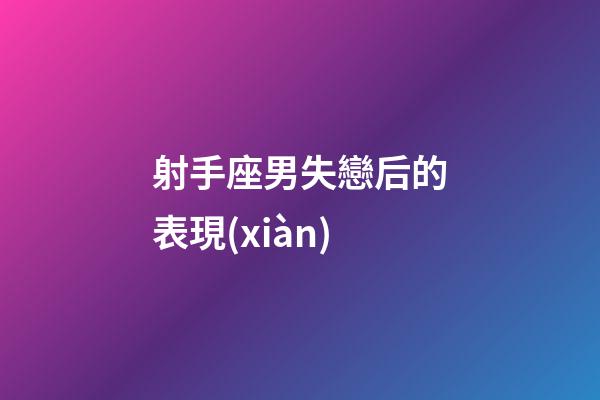 射手座男失戀后的表現(xiàn)-第1張-星座運(yùn)勢(shì)-玄機(jī)派