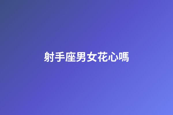 射手座男女花心嗎-第1張-星座運(yùn)勢(shì)-玄機(jī)派