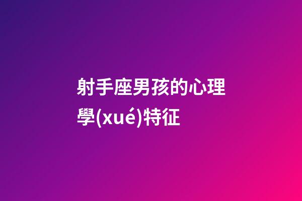 射手座男孩的心理學(xué)特征-第1張-星座運(yùn)勢-玄機(jī)派