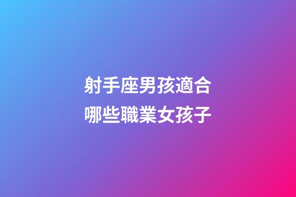 射手座男孩適合哪些職業女孩子-第1張-星座運勢-玄機派