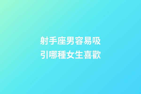 射手座男容易吸引哪種女生喜歡-第1張-星座運(yùn)勢(shì)-玄機(jī)派