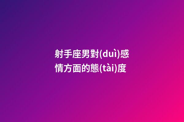 射手座男對(duì)感情方面的態(tài)度-第1張-星座運(yùn)勢(shì)-玄機(jī)派