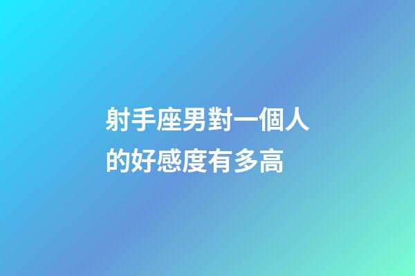 射手座男對一個人的好感度有多高-第1張-星座運勢-玄機派
