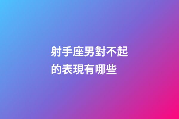 射手座男對不起的表現有哪些-第1張-星座運勢-玄機派