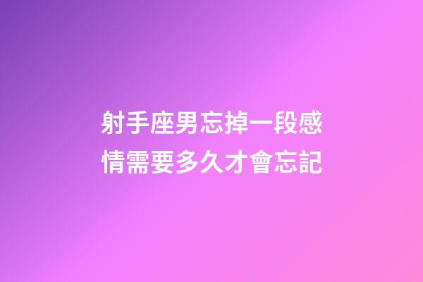 射手座男忘掉一段感情需要多久才會忘記-第1張-星座運勢-玄機派