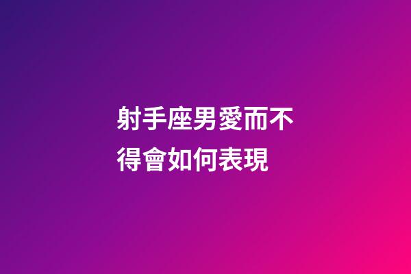 射手座男愛而不得會如何表現-第1張-星座運勢-玄機派
