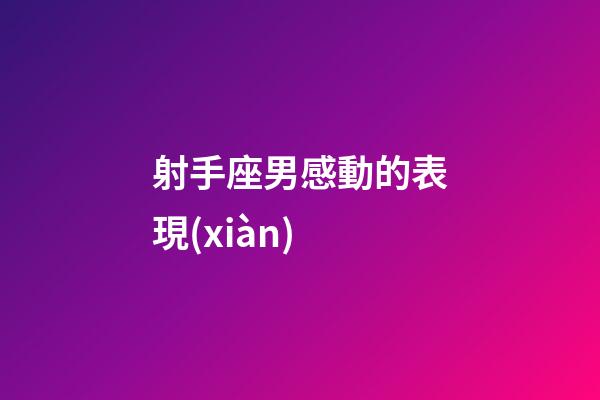 射手座男感動的表現(xiàn)-第1張-星座運勢-玄機派