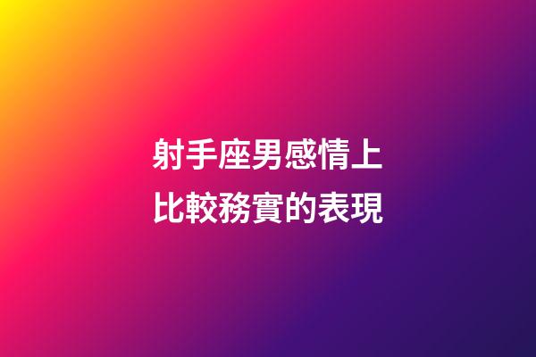 射手座男感情上比較務實的表現-第1張-星座運勢-玄機派