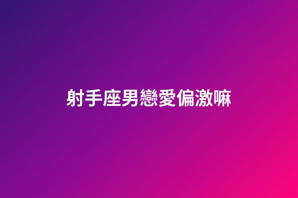 射手座男戀愛偏激嘛-第1張-星座運勢-玄機派