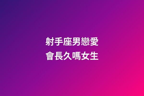 射手座男戀愛會長久嗎女生-第1張-星座運勢-玄機派