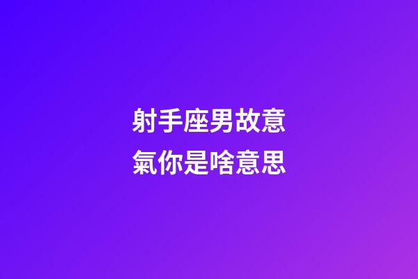 射手座男故意氣你是啥意思-第1張-星座運勢-玄機派