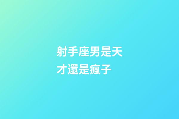 射手座男是天才還是瘋子