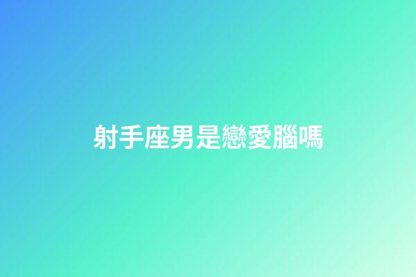 射手座男是戀愛腦嗎-第1張-星座運勢-玄機派