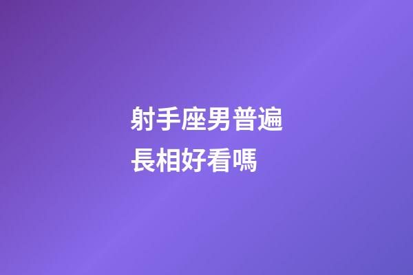 射手座男普遍長相好看嗎-第1張-星座運勢-玄機派