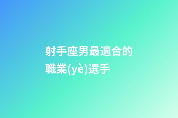 射手座男最適合的職業(yè)選手-第1張-星座運勢-玄機派