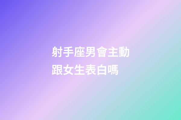 射手座男會主動跟女生表白嗎-第1張-星座運勢-玄機派