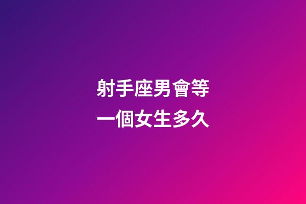 射手座男會等一個女生多久-第1張-星座運勢-玄機派