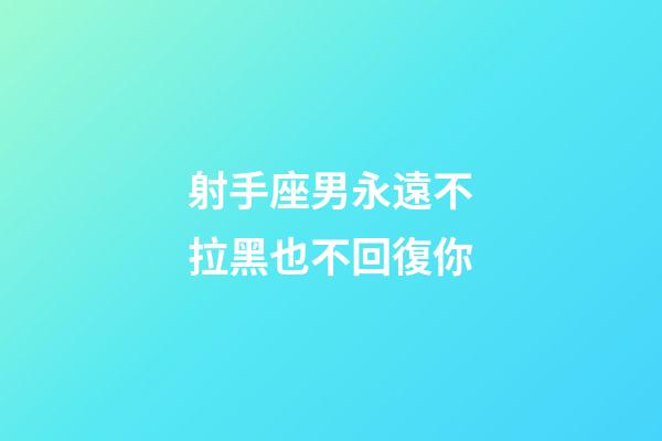 射手座男永遠不拉黑也不回復你-第1張-星座運勢-玄機派