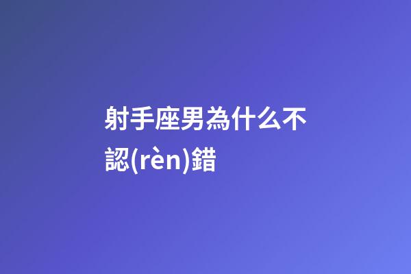 射手座男為什么不認(rèn)錯-第1張-星座運(yùn)勢-玄機(jī)派