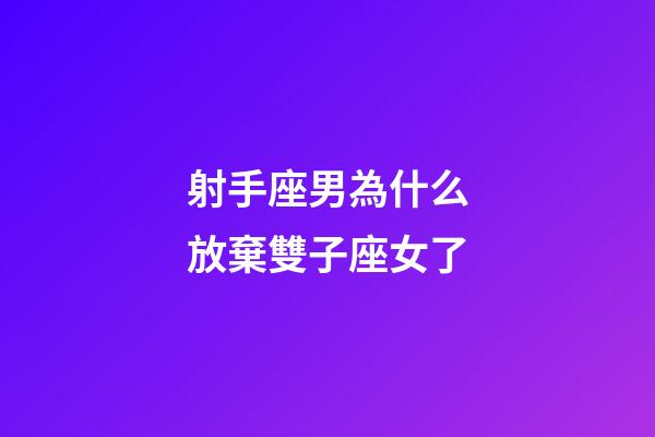 射手座男為什么放棄雙子座女了-第1張-星座運勢-玄機派