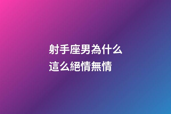 射手座男為什么這么絕情無情-第1張-星座運勢-玄機派