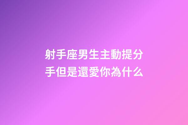 射手座男生主動提分手但是還愛你為什么