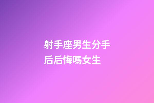 射手座男生分手后后悔嗎女生-第1張-星座運勢-玄機派