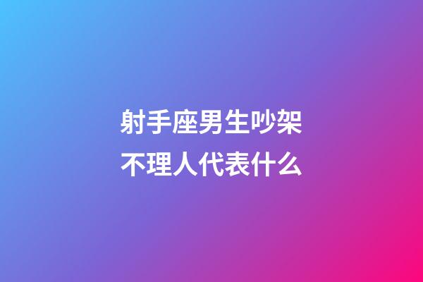 射手座男生吵架不理人代表什么-第1張-星座運勢-玄機派