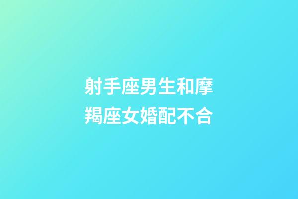 射手座男生和摩羯座女婚配不合-第1張-星座運勢-玄機派