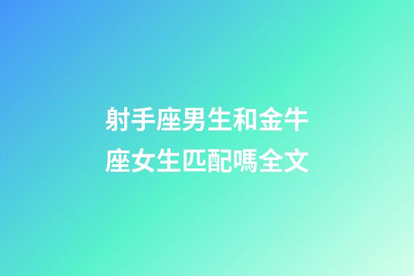射手座男生和金牛座女生匹配嗎全文-第1張-星座運(yùn)勢-玄機(jī)派