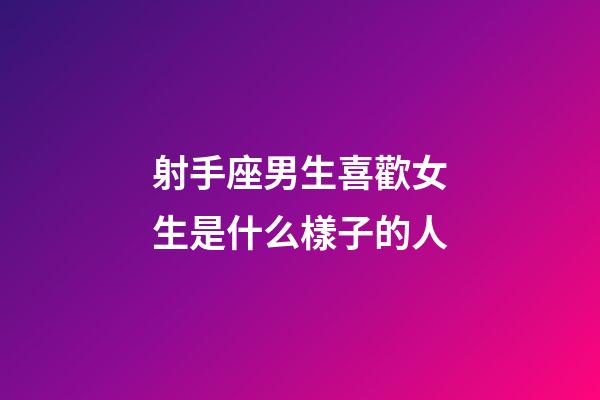 射手座男生喜歡女生是什么樣子的人-第1張-星座運(yùn)勢(shì)-玄機(jī)派