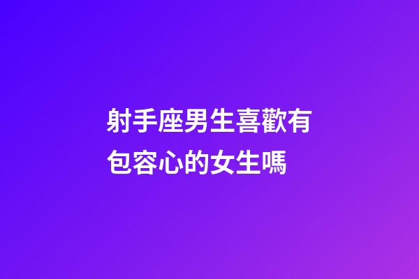 射手座男生喜歡有包容心的女生嗎-第1張-星座運(yùn)勢-玄機(jī)派