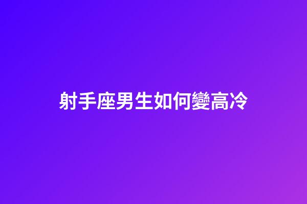 射手座男生如何變高冷-第1張-星座運(yùn)勢(shì)-玄機(jī)派