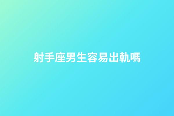 射手座男生容易出軌嗎-第1張-星座運勢-玄機派