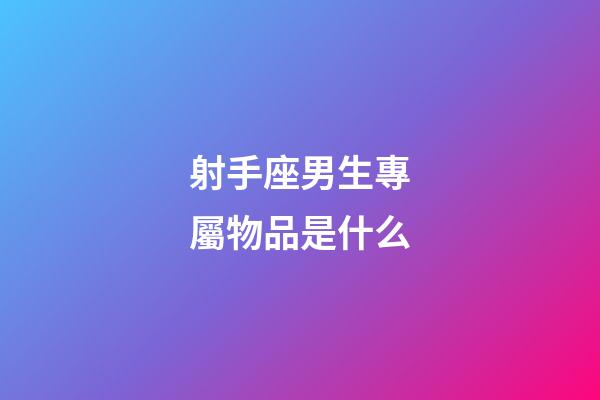 射手座男生專屬物品是什么
