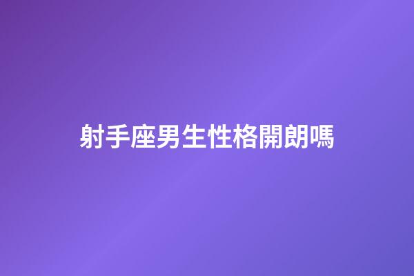 射手座男生性格開朗嗎-第1張-星座運勢-玄機派