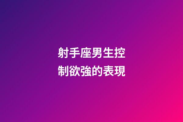 射手座男生控制欲強的表現-第1張-星座運勢-玄機派
