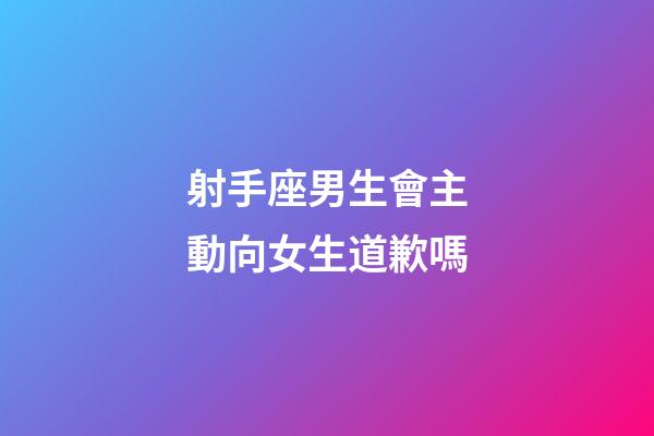射手座男生會主動向女生道歉嗎-第1張-星座運勢-玄機派