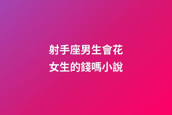 射手座男生會花女生的錢嗎小說-第1張-星座運勢-玄機派