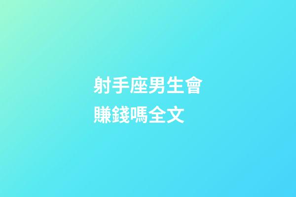 射手座男生會賺錢嗎全文-第1張-星座運勢-玄機派