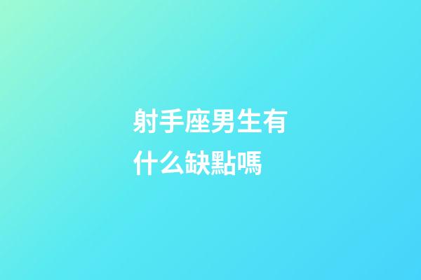 射手座男生有什么缺點嗎-第1張-星座運勢-玄機派