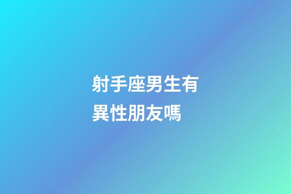射手座男生有異性朋友嗎-第1張-星座運勢-玄機派