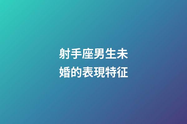 射手座男生未婚的表現特征-第1張-星座運勢-玄機派