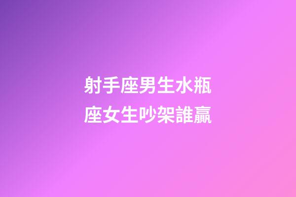 射手座男生水瓶座女生吵架誰贏-第1張-星座運勢-玄機派