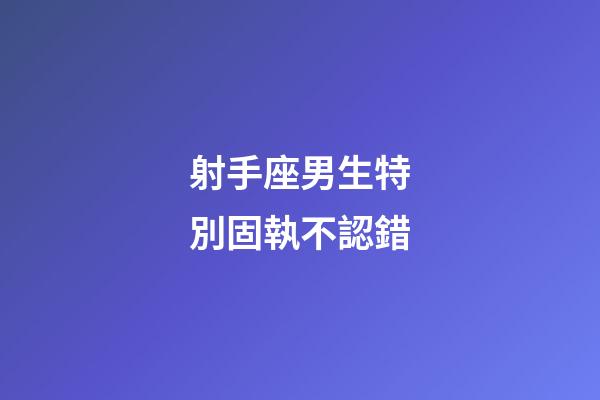 射手座男生特別固執不認錯