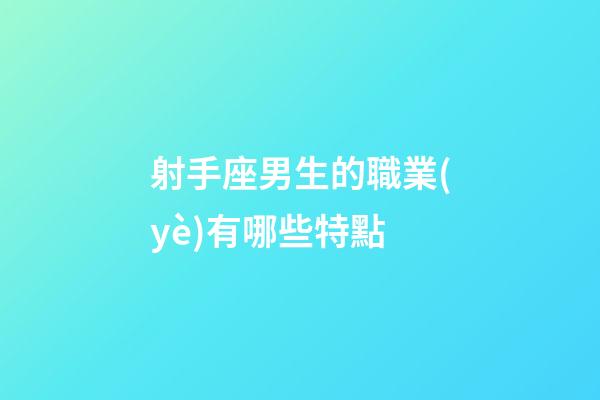射手座男生的職業(yè)有哪些特點-第1張-星座運勢-玄機派