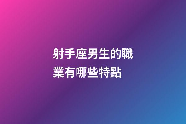 射手座男生的職業有哪些特點-第1張-星座運勢-玄機派
